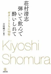 荘村清志　弾いて飲んで酔いしれて ギターとともに５０年／荘村清志(著者),吉田純子(編著)