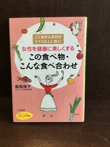 　女性を健康に美しくする　この食べ物・こんな食べ合わせ: ごく身近な食材がクスリ以上に効く！ / 飯塚 律子