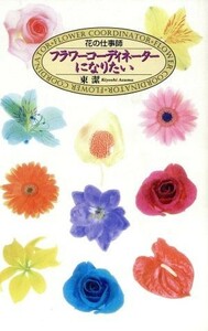 花の仕事師　フラワーコーディネーターになりたい／東潔(著者)