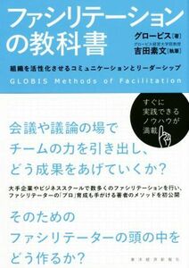 ファシリテーションの教科書 組織を活性化させるコミュニケーションとリーダーシップ／グロービス(著者),吉田素文(著者)