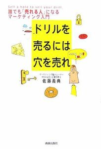 ドリルを売るには穴を売れ 誰でも「売れる人」になるマーケティング入門／佐藤義典【著】