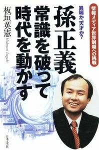 孫正義　常識を破って時代を動かす 情報メディア世界制覇への挑戦／板垣英憲(著者)