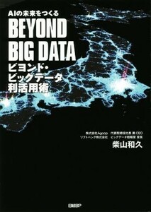 ビヨンド・ビッグデータ利活用術 ＡＩの未来をつくる／柴山和久(著者)