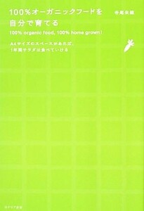 １００％オーガニックフードを自分で育てる Ａ４サイズのスペースがあれば、１年間サラダは食べていける／寺尾朱織【著】