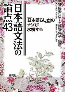 日本語文法の論点４３ 「日本語らしさ」のナゾが氷解する／近藤安月子，姫野伴子【編著】