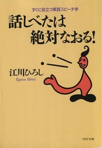 話しべたは絶対なおる！ すぐに役立つ実践スピーチ学 ＰＨＰ文庫／江川ひろし(著者)