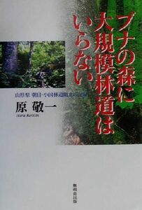 ブナの森に大規模林道はいらない 山形県朝日・小国林道阻止の記録／原敬一(著者)