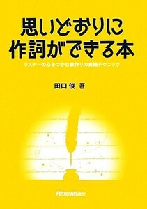 思いどおりに作詞ができる本 リスナーの心をつかむ歌作りの実践テクニック／田口俊【著】