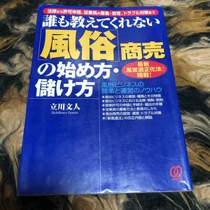 誰も教えてくれない 「風俗」 商売の始め方儲け方 法律から許可申請、従業員の募集教育、トラブル対策まで／立川文人 (著者) 年代物