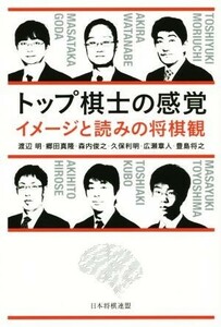 トップ棋士の感覚　イメージと読みの将棋観／渡辺明(著者),郷田真隆(著者),森内俊之(著者),久保利明(著者),広瀬章人(著者)