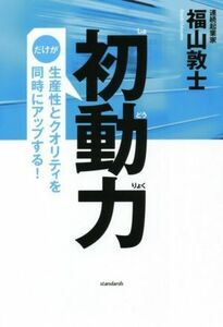 初動力 だけが生産性とクオリティを同時にアップする！／福山敦士(著者)