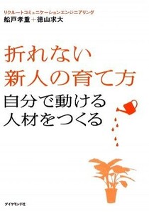 折れない新人の育て方 自分で動ける人材をつくる／船戸孝重，徳山求大【著】