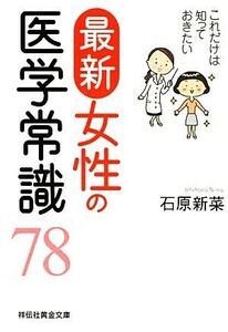 最新女性の医学常識７８ これだけは知っておきたい 祥伝社黄金文庫／石原新菜【著】