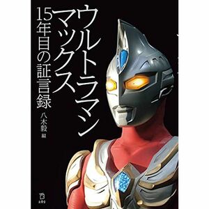 ウルトラマンマックス 15年目の証言録 (立東舎)