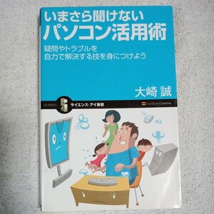 いまさら聞けないパソコン活用術 疑問やトラブルを自分の力で解決する技を身につけよう (サイエンス・アイ新書) 大崎 誠 9784797342758