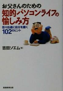 お父さんのための知的パソコンライフの愉しみ方 悠々自適に自分を磨く１０２のヒント／吉田ソエム(著者)