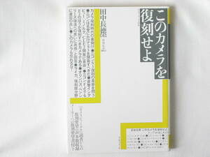 このカメラを復刻せよ 田中長徳 アルファベータ 『カメラジャーナル』読者からの復刻要望の声多数収録・メーカーへの復刻要望書付