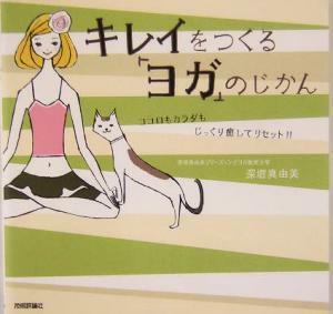 キレイをつくる「ヨガ」のじかん ココロもカラダもじっくり癒してリセット！！／深堀真由美(著者)