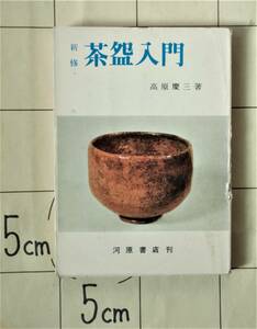 高原慶三 『新修 茶碗入門』 昭和42年再版　前篇：茶碗総説　後篇：茶碗各説　茶碗の分類　唐物・島物・和物・楽茶　特別篇：茶碗小史