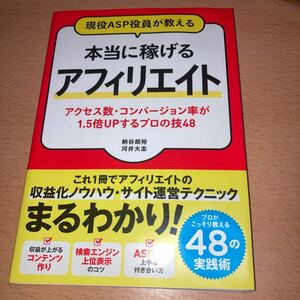 現役ＡＳＰ役員が教える本当に稼げるアフィリエイト　アクセス数・コンバージョン率が１．５倍ＵＰするプロの技４８