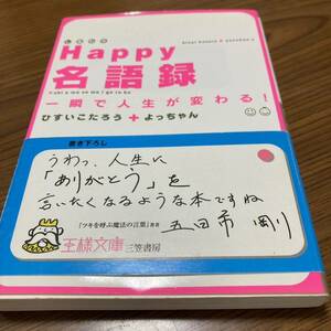 Ｈａｐｐｙ名語録　一瞬で人生が変わる！ （王様文庫　Ｄ３１－１） ひすいこたろう／著　よっちゃん／著