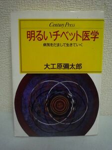 明るいチベット医学 病気をだまして生きていく ★ 大工原弥太郎 ◆ 自分の裡にある抵抗力をフルに使って治癒しようという安心の医学