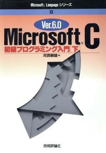 ＭｉｃｒｏｓｏｆｔＣ　Ｖｅｒ．６．０(下) 初級プログラミング入門 Ｍｉｃｒｏｓｏｆｔ　Ｌａｎｇｕａｇｅシリーズ１３／河西朝雄(著者)