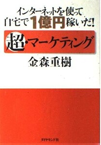 インターネットを使って自宅で１億円稼いだ！超マーケティング/金森重樹■23094-10167-YY55