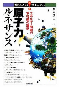 原子力ルネサンス エネルギー問題の不可避の選択 知りたい！サイエンス／矢沢潔【著】