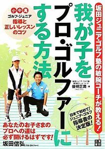 我が子をプロ・ゴルファーにする方法 坂田ジュニア・ゴルフ塾の敏腕コーチが教える！／後明正潤【著】