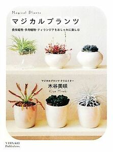 マジカルプランツ 食虫植物・多肉植物・ティランジアをおしゃれに楽しむ／木谷美咲【著】