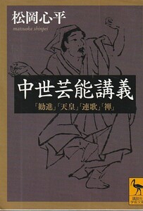 中世芸能講義 「勧進」「天皇」「連歌」「禅」 (講談社学術文庫) 文庫 2015/5/9 松岡 心平 (著)