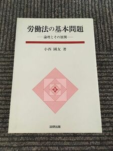 労働法の基本問題　論理とその展開 / 小西 国友