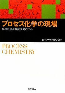 プロセス化学の現場 事例に学ぶ製法開発のヒント／日本プロセス化学会【編】