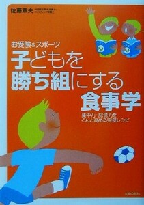 子どもを勝ち組にする食事学 お受験＆スポーツ　集中力・記憶力をぐんと高める完璧レシピ／佐藤章夫(著者)