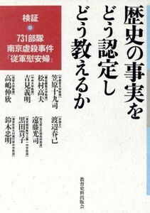 歴史の事実をどう認定しどう教えるか 検証　７３１部隊・南京虐殺事件・「従軍慰安婦」／笠原十九司(著者),松村高夫(著者),吉見義明(著者),