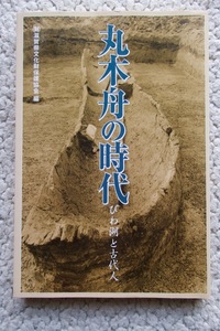 丸木舟の時代 びわ湖と古代人 (サンライズ出版) (財)滋賀県文化財保護協会編 2007年初版