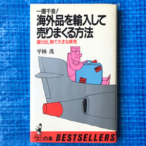 一攫千金!海外品を輸入して売りまくる方法 掘り出し物て大きな商売 平林茂 ワニの本 KKヘストセラース 1987年17版