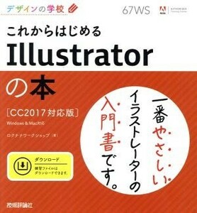 これからはじめるＩｌｌｕｓｔｒａｔｏｒの本　ＣＣ２０１７対応版　Ｗｉｎｄｏｗｓ＆Ｍａｃ対応 デザインの学校／ロクナナワークショップ(