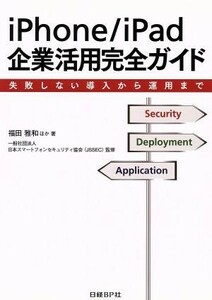 ｉＰｈｏｎｅ／ｉＰａｄ企業活用完全ガイド 失敗しない導入から運用まで／福田雅和【ほか著】，日本スマートフォンセキュリティ協会（ＪＳ