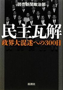 民主瓦解 政界大混迷への３００日／読売新聞政治部【著】