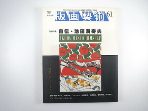 版画藝術 61号（1988年）「自伝・池田満寿夫」対談◎萩原英雄・深澤幸雄 ヴァロットン 関野準一郎 伊東深水 星野修三オリジナル版画付 芸術