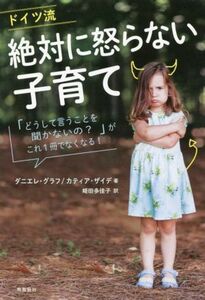 ドイツ流絶対に怒らない子育て 「どうして言うことを聞かないの？」がこれ１冊でなくなる！／ダニエレ・グラフ(著者),カティア・ザイデ(著