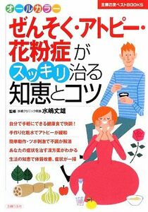 ぜんそく・アトピー・花粉症がスッキリ治る知恵とコツ 主婦の友ベストＢＯＯＫＳ／主婦の友社【編】，水嶋丈雄【監修】