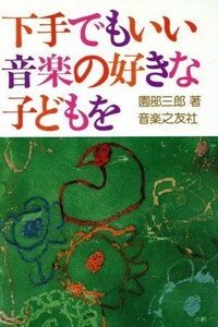 下手でもいい、音楽の好きな子どもを／園部三郎(著者)