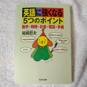 英語に強くなる5つのポイント 数字・時間・お金・電話・手紙 (光文社文庫) 尾崎 哲夫 9784334729677