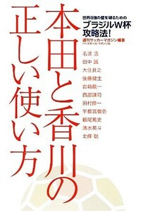 本田と香川の正しい使い方 世界８強の壁を破るためのブラジルＷ杯攻略法！／週刊サッカーマガジン【編著】