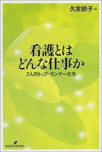 [A01172949]看護とはどんな仕事か: 7人のトップ・ランナーたち