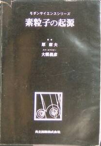 モダンサイエンスシリーズ　素粒子の起源　原康夫　スクールマスター大槻義彦　共立出版　昭和55年12月初版1刷　大槻教授　YA230111Ｍ1