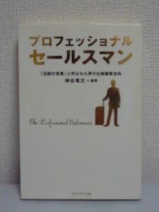 プロフェッショナルセールスマン 「伝説の営業」と呼ばれた男の壮絶顧客志向 ★ 神谷竜太 ◆ 膨大な契約の引き継ぎが語る遺産 甲州賢 成功